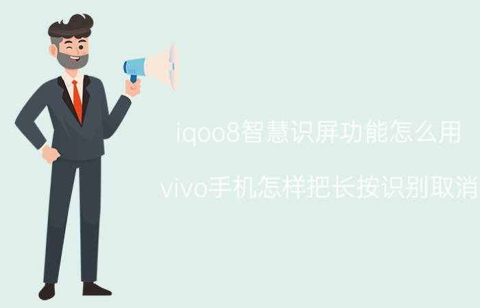 iqoo8智慧识屏功能怎么用 vivo手机怎样把长按识别取消？